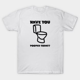 Have You Pooped Today ? T-Shirt